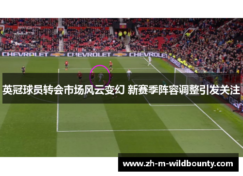 英冠球员转会市场风云变幻 新赛季阵容调整引发关注 英冠球员转会市场风云变幻 新赛季阵容调整引发关注