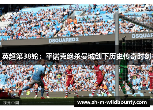英超第38轮:平诺克绝杀曼城创下历史传奇时刻 英超第38轮:平诺克绝杀曼城创下历史传奇时刻