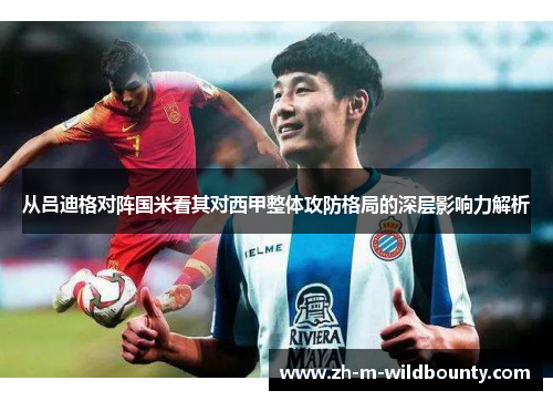 从吕迪格对阵国米看其对西甲整体攻防格局的深层影响力解析
