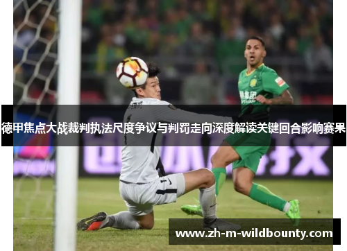 德甲焦点大战裁判执法尺度争议与判罚走向深度解读关键回合影响赛果 德甲焦点大战裁判执法尺度争议与判罚走向深度解读关键回合影响赛果