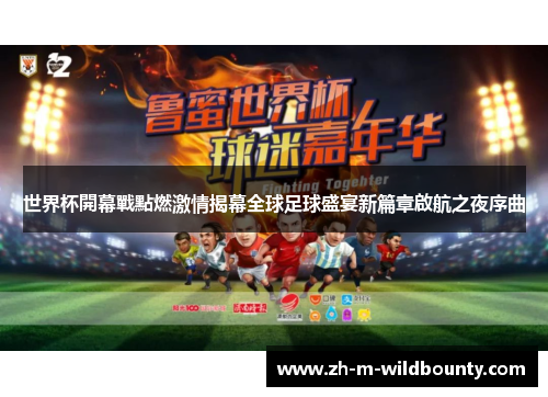 世界杯開幕戰點燃激情揭幕全球足球盛宴新篇章啟航之夜序曲 世界杯開幕戰點燃激情揭幕全球足球盛宴新篇章啟航之夜序曲