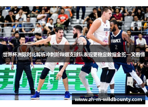 世界杯洲际对比解析冲刺阶段哪支球队表现更稳定数据全览一文看懂 世界杯洲际对比解析冲刺阶段哪支球队表现更稳定数据全览一文看懂