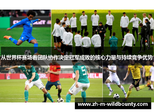 从世界杯赛场看团队协作决定冠军成败的核心力量与持续竞争优势