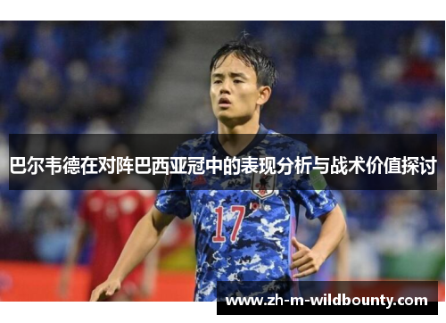 巴尔韦德在对阵巴西亚冠中的表现分析与战术价值探讨 巴尔韦德在对阵巴西亚冠中的表现分析与战术价值探讨