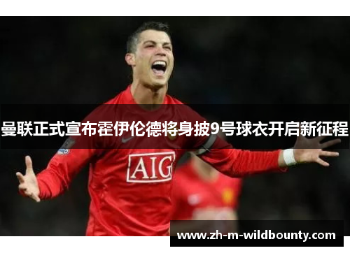 曼联正式宣布霍伊伦德将身披9号球衣开启新征程 曼联正式宣布霍伊伦德将身披9号球衣开启新征程