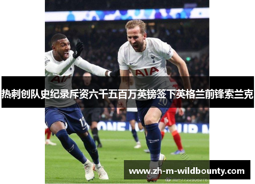 热刺创队史纪录斥资六千五百万英镑签下英格兰前锋索兰克