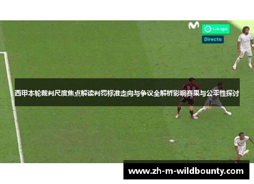 西甲本轮裁判尺度焦点解读判罚标准走向与争议全解析影响赛果与公平性探讨 西甲本轮裁判尺度焦点解读判罚标准走向与争议全解析影响赛果与公平性探讨