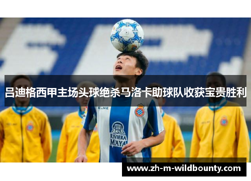 吕迪格西甲主场头球绝杀马洛卡助球队收获宝贵胜利 吕迪格西甲主场头球绝杀马洛卡助球队收获宝贵胜利