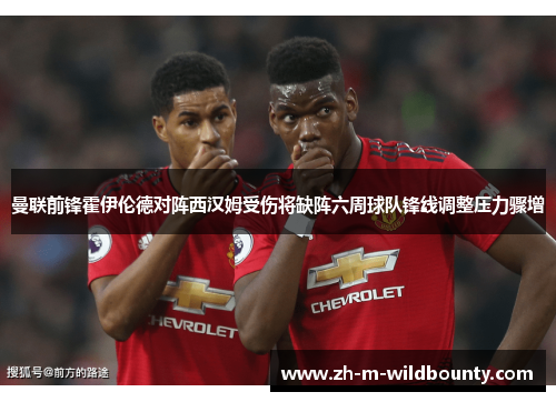曼联前锋霍伊伦德对阵西汉姆受伤将缺阵六周球队锋线调整压力骤增
