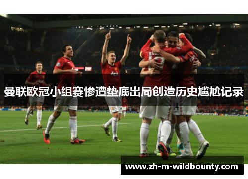 曼联欧冠小组赛惨遭垫底出局创造历史尴尬记录