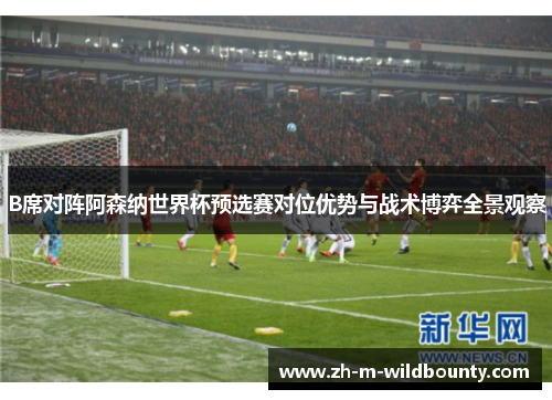 B席对阵阿森纳世界杯预选赛对位优势与战术博弈全景观察