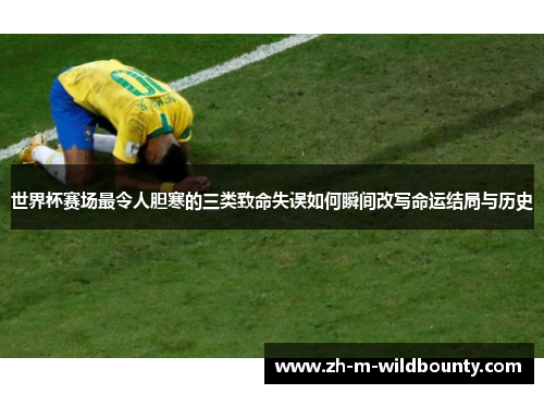 世界杯赛场最令人胆寒的三类致命失误如何瞬间改写命运结局与历史 世界杯赛场最令人胆寒的三类致命失误如何瞬间改写命运结局与历史