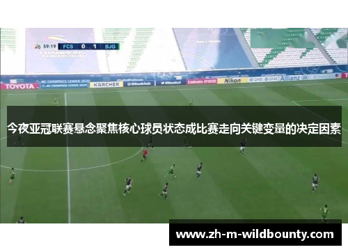 今夜亚冠联赛悬念聚焦核心球员状态成比赛走向关键变量的决定因素 今夜亚冠联赛悬念聚焦核心球员状态成比赛走向关键变量的决定因素