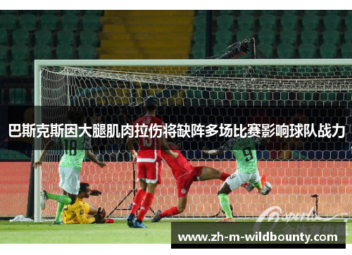 巴斯克斯因大腿肌肉拉伤将缺阵多场比赛影响球队战力