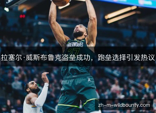 拉塞尔·威斯布鲁克盗垒成功,跑垒选择引发热议 拉塞尔·威斯布鲁克盗垒成功,跑垒选择引发热议